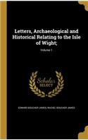 Letters, Archaeological and Historical Relating to the Isle of Wight;; Volume 1