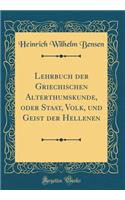 Lehrbuch Der Griechischen Alterthumskunde, Oder Staat, Volk, Und Geist Der Hellenen (Classic Reprint)