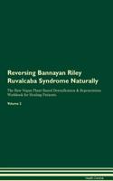 Reversing Bannayan Riley Ruvalcaba Syndrome Naturally The Raw Vegan Plant-Based Detoxification & Regeneration Workbook for Healing Patients. Volume 2