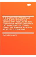 The Cultivated Oranges and Lemons, Etc. of India and Ceylon, with Researches Into Their Origin and the Derivation of Their Names, and Other Useful Information. with and Atlas of Illustrations