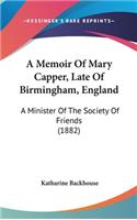 A Memoir Of Mary Capper, Late Of Birmingham, England: A Minister Of The Society Of Friends (1882)