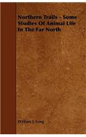 Northern Trails - Some Studies of Animal Life in the Far North