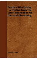 Practical Die-Making - A Treatise from the Latest Information on Dies and Die-Making