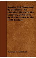 America Not Discovered By Columbus - An Historical Sketch Of The Discovery Of America By The Norsemen In The Tenth Century