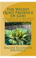 Wildly Quiet Presence Of God: Musings Of A Modern Marketplace Mystic