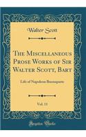 The Miscellaneous Prose Works of Sir Walter Scott, Bart, Vol. 11: Life of Napoleon Buonaparte (Classic Reprint)