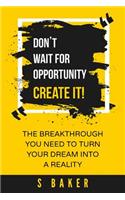 Don't Wait For Opportunity Create it