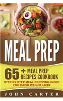 Meal Prep: 65+ Meal Prep Recipes Cookbook - Step By Step Meal Prepping Guide For Rapid Weight Loss