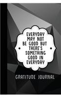 Everyday May Not Be Good But There's Something Good in Everyday: Gratitude Journal (Black Geometric)