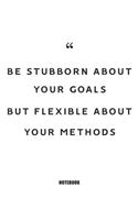 be stubborn about your goals but flexible about your methods Notebook: Blank Composition Book, Motivation Quote journal, Notebook for Enterprenter: Lined Notebook / Journal Gift, 110 Pages, 6x9, Soft Cover, Matte Finish