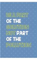 Be A Parth Of The Solution Not Part Of The Pollution