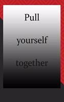 Pull yourself together