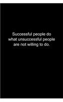 Successful people do what unsuccessful people are not willing to do.: Journal or Notebook (6x9 inches) with 120 doted pages.