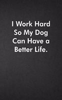 I Work Hard So My Dog Can Have a Better Life.