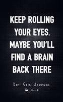 Keep Rolling Your Eyes. Maybe You'll Find A Brain Back There - Dot Grid Journal: Unique Humor Diary, Notebook - Funny Sarcasm Quote Cover