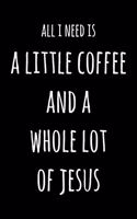 All I Need Is A Little Coffee & A Whole Lot of Jesus: 6x9" Dot Bullet Notebook/Journal Funny Gift Idea For Coffee Lovers