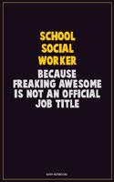 School Social Worker, Because Freaking Awesome Is Not An Official Job Title: Career Motivational Quotes 6x9 120 Pages Blank Lined Notebook Journal