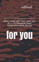 notebook for you: Black, Lined, Soft Cover, Letter Size (8.5 x 11) Notebook: Large Composition Book, Journal