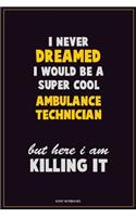 I Never Dreamed I would Be A Super Cool Ambulance Technician But Here I Am Killing It: Career Motivational Quotes 6x9 120 Pages Blank Lined Notebook Journal