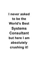 I Never Asked To Be The World's Best Systems Consultant But Here I Am Absolutely Crushing It: Awesome Systems Consultant Notebook, Journal Gift, Diary, Doodle Gift or Notebook - 6 x 9 Compact Size- 109 Blank Lined Pages