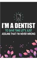 I'm A Dentist To Save Time Let's Just Assume That I'm Never Wrong