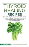 Thyroid Healing Recipes: The Real Truth on How to Heal Your Thyroid from Epstein-Barr, Thyroid Nodules, Graves', Hashimoto, Hypothyroidism