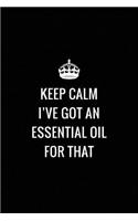 Keep Calm I've Got an Essential Oil for That: Ruled Notebook Journal for Oil Blends Infusions Recipes