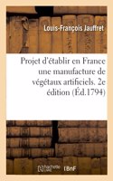 Projet d'Établir En France Une Manufacture de Végétaux Artificiels. 2e Édition