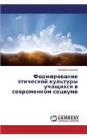 Formirovanie Eticheskoy Kul'tury Uchashchikhsya V Sovremennom Sotsiume