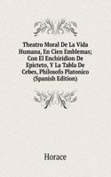 Theatro Moral De La Vida Humana, En Cien Emblemas; Con El Enchiridion De Epicteto, Y La Tabla De Cebes, Philosofo Platonico (Spanish Edition)