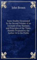 Some Doubts Occasioned by the Second Volume of an Estimate of the Manners and Principles of the Times. Humbly Proposed to the Author Or to the Public