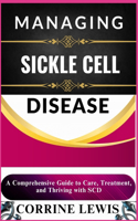 Managing Sickle Cell Disease: A Comprehensive Guide to Care, Treatment, and Thriving with SCD