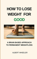 How to Lose Weight for Good: A Brain-Based Approach for Permanent Weight Loss