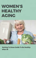 Women's Healthy Aging: Getting To Know Guide To Be Healthy After 50: Health And Fitness Over 50