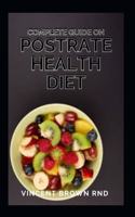 Complete Guide on Postrate Health Diet: The Effective Guide To Delicious Recipes And Natural Solutions For Postrate Wellness