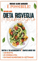 Dieta Risveglia Metabolismo: Bruciare Calorie Mangiando È Possibile! Riattiva il Tuo Metabolismo in 7 Semplici Mosse! Ben 150 Ricette, 25 Consigli Utili + Un Piano Alimentare di