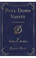 Pull Down Vanity: And Other Stories (Classic Reprint): And Other Stories (Classic Reprint)