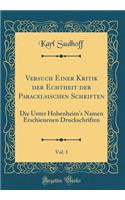 Versuch Einer Kritik Der Echtheit Der Paracelsischen Schriften, Vol. 1: Die Unter Hohenheim's Namen Erschienenen Druckschriften (Classic Reprint): Die Unter Hohenheim's Namen Erschienenen Druckschriften (Classic Reprint)