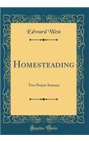 Homesteading: Two Prairie Seasons (Classic Reprint)
