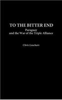 To the Bitter End: Paraguay and the War of the Triple Alliance