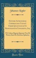 Epitome Astronomiae CopernicanÃ¦ UsitatÃ¢ FormÃ¢ QuÃ¦stionum Et Responsionum Conscripta, Inq: VII. Libros Digesta Quorum Tres Hi Priores Sunt de Doctrina SphÃ¦rica (Classic Reprint)