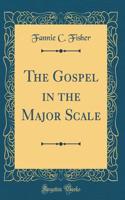 The Gospel in the Major Scale (Classic Reprint)