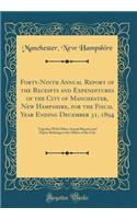 Forty-Ninth Annual Report of the Receipts and Expenditures of the City of Manchester, New Hampshire, for the Fiscal Year Ending December 31, 1894: Together With Other Annual Reports and Papers Relating to the Affairs of the City (Classic Reprint)