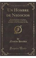 Un Hombre de Negocios: Novela Premiada En Los Juegos Florales Celebrados En El Liceo de Matanzas, El 4 de Noviembre de 1882 (Classic Reprint)