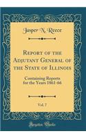 Report of the Adjutant General of the State of Illinois, Vol. 7: Containing Reports for the Years 1861-66 (Classic Reprint): Containing Reports for the Years 1861-66 (Classic Reprint)