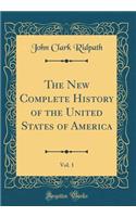 The New Complete History of the United States of America, Vol. 1 (Classic Reprint)