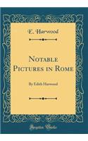 Notable Pictures in Rome: By Edith Harwood (Classic Reprint)