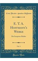 E. T. A. Hoffmann's Werke, Vol. 1: Die Serapions-Brüder (Classic Reprint)