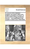 An Account of the Institution, Progress, and Present State of the Scottish Corporation in London, of the Foundation of King Charles the Second, ... and Established at the Hospital in Crane-Court, Fleet-Street.