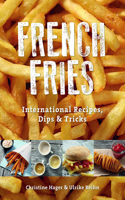 French Fries: International Recipes, Dips and Tricks